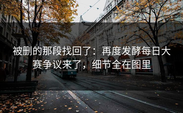被删的那段找回了：再度发酵每日大赛争议来了，细节全在图里