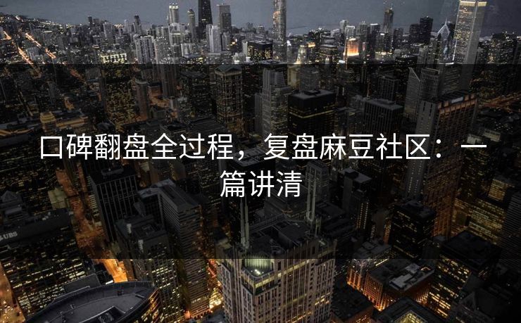 口碑翻盘全过程，复盘麻豆社区：一篇讲清