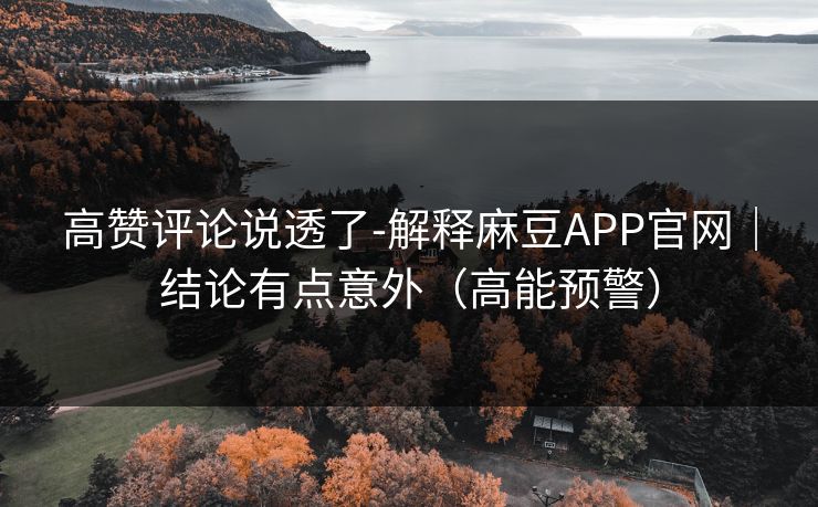 高赞评论说透了-解释麻豆APP官网｜结论有点意外（高能预警）