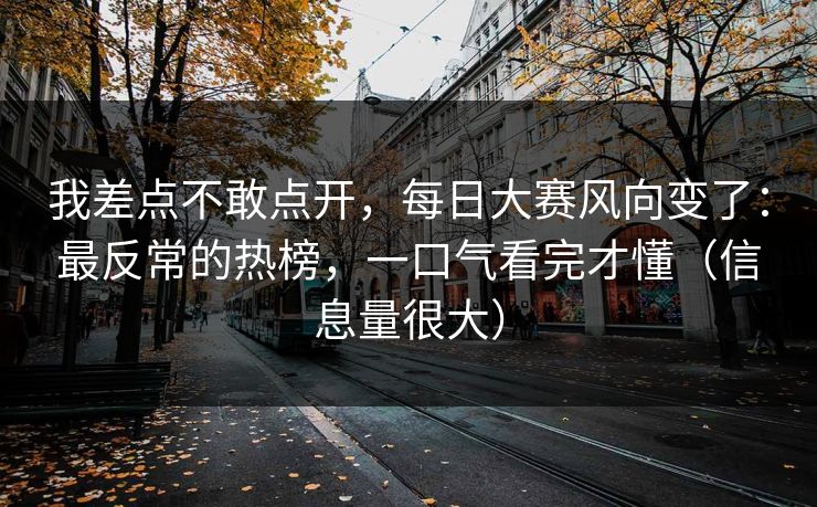 我差点不敢点开，每日大赛风向变了：最反常的热榜，一口气看完才懂（信息量很大）