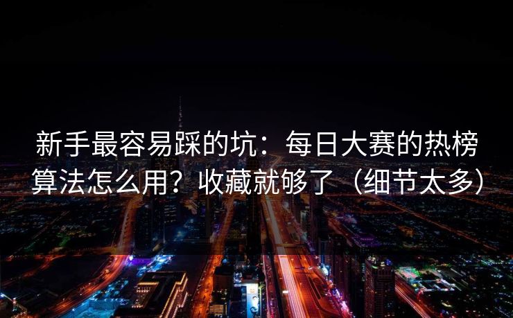 新手最容易踩的坑：每日大赛的热榜算法怎么用？收藏就够了（细节太多）