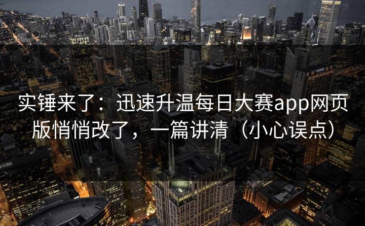 实锤来了：迅速升温每日大赛app网页版悄悄改了，一篇讲清（小心误点）