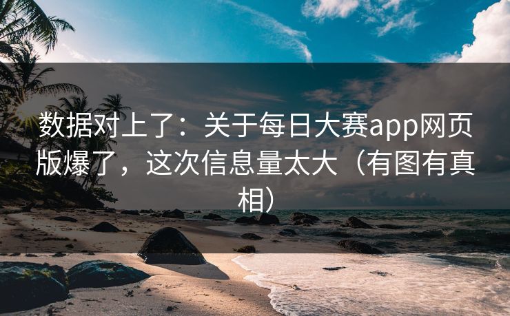 数据对上了：关于每日大赛app网页版爆了，这次信息量太大（有图有真相）