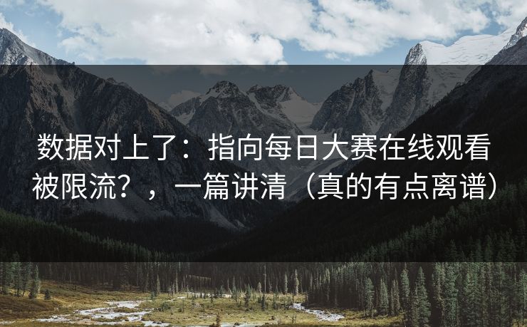 数据对上了：指向每日大赛在线观看被限流？，一篇讲清（真的有点离谱）