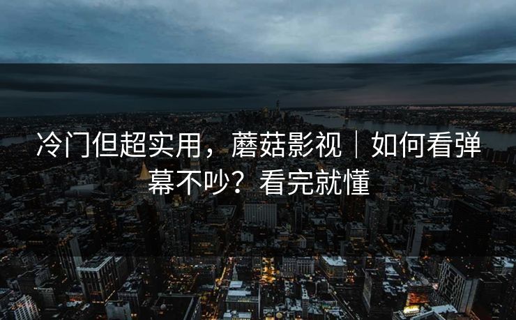 冷门但超实用，蘑菇影视｜如何看弹幕不吵？看完就懂