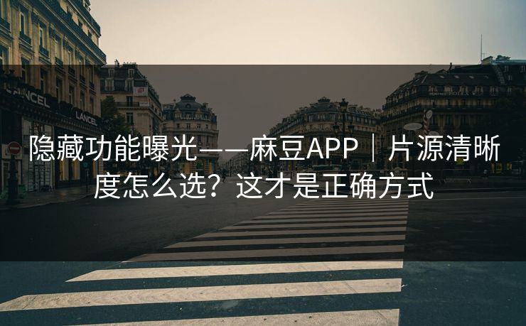 隐藏功能曝光——麻豆APP｜片源清晰度怎么选？这才是正确方式