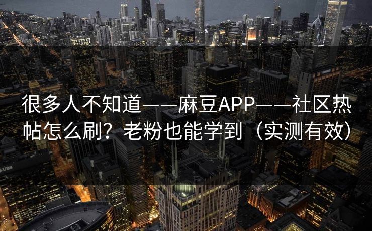 很多人不知道——麻豆APP——社区热帖怎么刷？老粉也能学到（实测有效）
