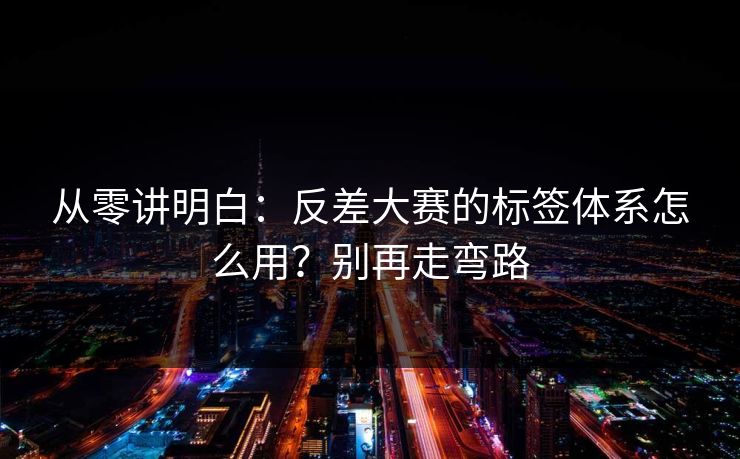 从零讲明白：反差大赛的标签体系怎么用？别再走弯路