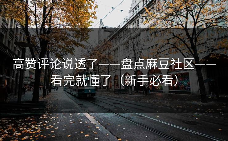 高赞评论说透了——盘点麻豆社区——看完就懂了（新手必看）