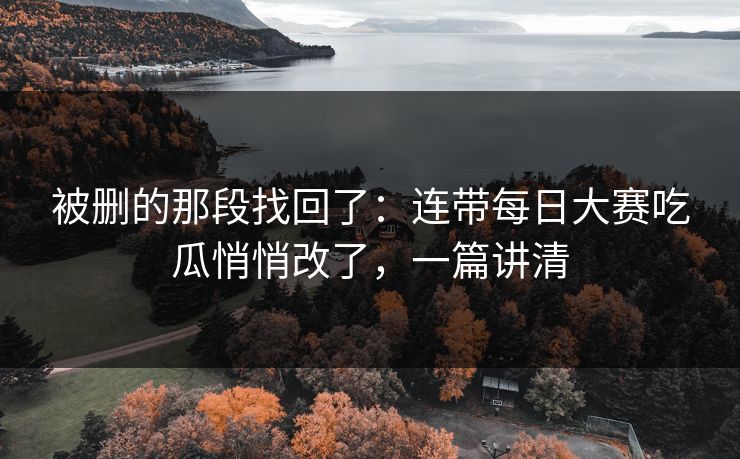 被删的那段找回了：连带每日大赛吃瓜悄悄改了，一篇讲清