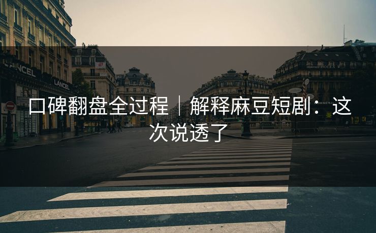 口碑翻盘全过程｜解释麻豆短剧：这次说透了