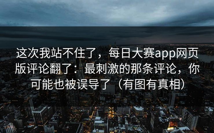 这次我站不住了，每日大赛app网页版评论翻了：最刺激的那条评论，你可能也被误导了（有图有真相）